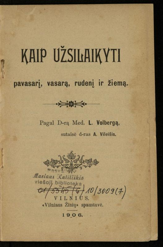 Kaip užsilaikyti pavasarį, vasarą, rudenį ir žiemą / [Otto Gotthilf Traenhart]; pagal d-rą med. L. Volbergą sutaisė d-ras A. Vileišis. – [Vilnius]: [„Vilniaus žinių“ red.], 1906 (Vilnius: „Vilniaus žinių“ sp.). – 91, [1] p.