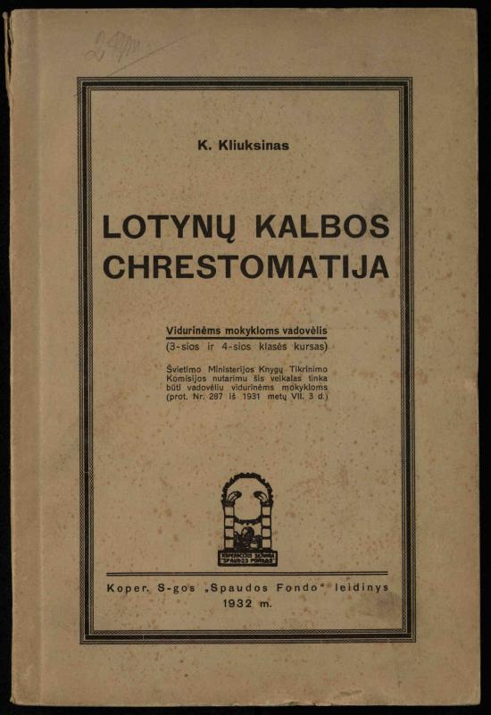 Lotynų kalbos chrestomatija: vidurinėms mokykloms vadovėlis (3-sios ir 4-sios klasės kursas) / K. Kliuksinas. – [Kaunas]: Koper. s-ga „Spaudos fondas“, 1932. – 191 p.