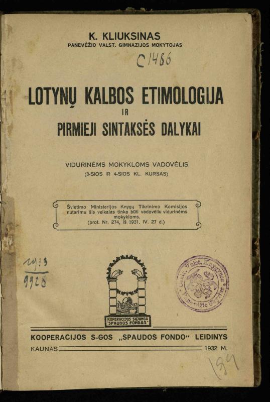 Lotynų kalbos etimologija ir pirmieji sintaksės dalykai: vidurinėms mokykloms vadovėlis (3-sios ir 4-sios kl. kursas) / K. Kliuksinas. – Kaunas: kooperacijos sąjungos „Spaudos fondo“ leidinys, 1932. – 131, [4] p.
